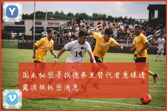国米秘密寻找德弗里替代者意媒透露顶级机密消息