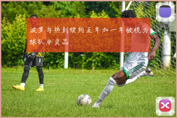波罗与热刺续约五年加一年被视为球队非卖品