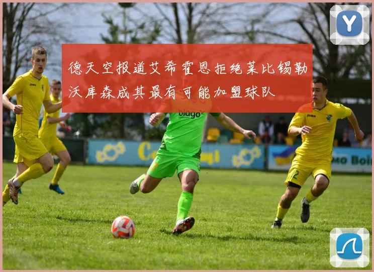 德天空报道艾希霍恩拒绝莱比锡勒沃库森成其最有可能加盟球队