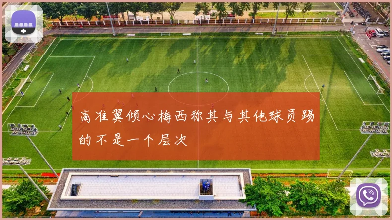 高准翼倾心梅西称其与其他球员踢的不是一个层次