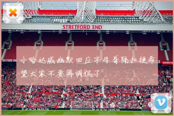 小哈达威幽默回应字母哥隔扣梗希望大家不要再调侃了